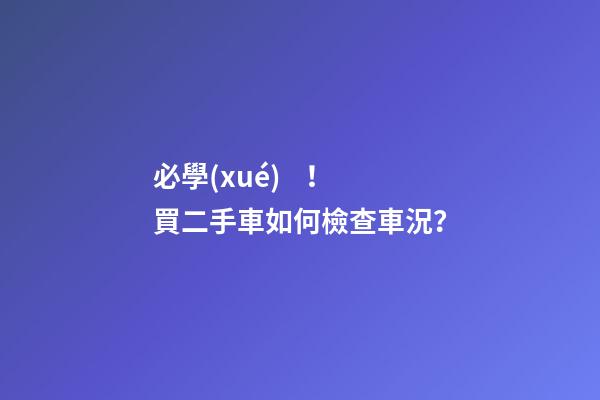 必學(xué)！買二手車如何檢查車況？